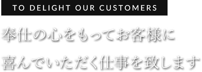 奉仕の心をもってお客様に喜んでいただく仕事を致します